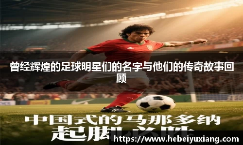 曾经辉煌的足球明星们的名字与他们的传奇故事回顾