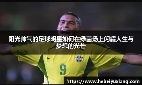 阳光帅气的足球明星如何在绿茵场上闪耀人生与梦想的光芒